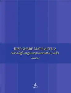 Insegnare matematica : storia degli insegnamenti matematici in Italia