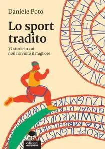 Daniele Poto - Lo sport tradito. 37 storie in cui non ha vinto il migliore