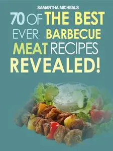 «Barbecue Cookbook: 70 Time Tested Barbecue Meat Recipes.Revealed!» by Samantha Michaels