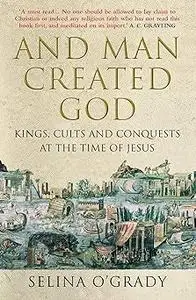 And Man Created God: A History of the World in the Time of Jesus