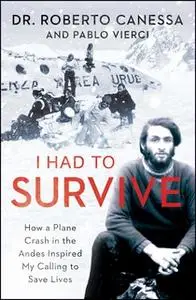 «I Had to Survive: How a Plane Crash in the Andes Inspired My Calling to Save Lives» by Pablo Vierci,Roberto Canessa