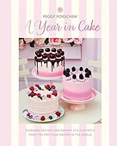 Peggy Porschen: A Year in Cake: Seasonal recipes and dreamy style secrets from the prettiest bakery in the world