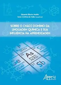 «Sobre o (Não) Domínio da Linguagem Química e sua Influência na Aprendizagem» by Eduardo Ribeiro Mueller, Irene Cristina