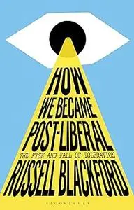 How We Became Post-Liberal: The Rise and Fall of Toleration