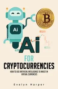 AI for Cryptocurrencies : How to Use Artificial Intelligence to Invest in Virtual Currencies | Ai for Cryptocurrency Trading