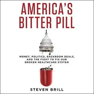 America's Bitter Pill: Money, Politics, Backroom Deals, and the Fight to Fix Our Broken Healthcare System [Audiobook]