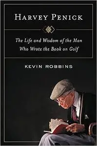 Harvey Penick: The Life and Wisdom of the Man Who Wrote the Book on Golf