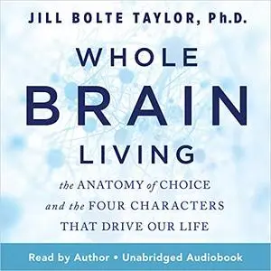 Whole Brain Living: The Anatomy of Choice and the Four Characters That Drive Our Life [Audiobook]