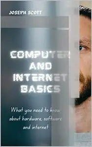 COMPUTER AND INTERNET BASICS: What you need to know about hardware, software and internet