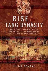 Rise of the Tang Dynasty: The Reunification of China and the Military Response to the Steppe Nomads (AD 581-626)