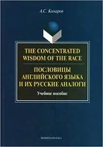 The concentrated wisdom of the race : пословицы английского языка и их Русские аналоги : учебное пособие
