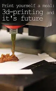 Print yourself a meal: 3d-printing and it's future