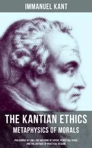 «The Kantian Ethics: Metaphysics of Morals» by Immanuel Kant
