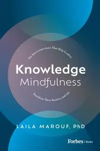 Knowledge Mindfulness: The Interconnections That Help Leaders Transform Their Business and Life