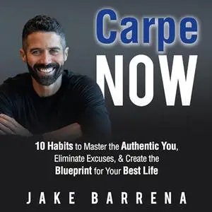 Carpe NOW: 10 Habits to Master the Authentic You, Eliminate Excuses, & Create the Blueprint for Your Best Life [Audiobook]