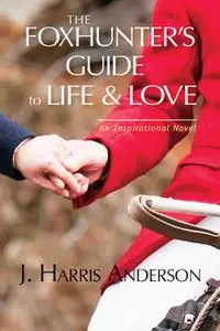 «The Foxhunter's Guide to Life & Love» by J. Harris Anderson