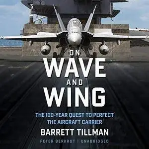 On Wave and Wing: The 100 Year Quest to Perfect the Aircraft Carrier [Audiobook]