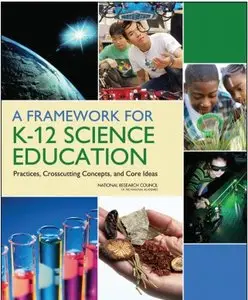 A Framework for K-12 Science Education: Practices, Crosscutting Concepts, and Core Ideas 