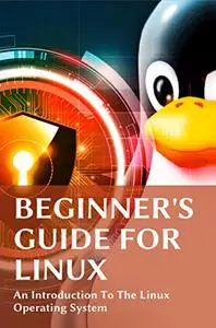 Beginner's Guide For Linux: An Introduction To The Linux Operating System