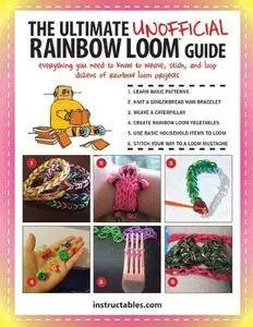 The Ultimate Unofficial Rainbow Loom Guide: Everything You Need to Know to Weave, Stitch, and Loop Your Way Through Dozens of R