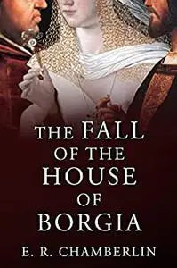 The Fall of the House of Borgia (The Mad, Bad and Ugly of Italian History)