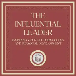 «The Influential Leader: Inspiring your life for success and personal development» by LIBROTEKA