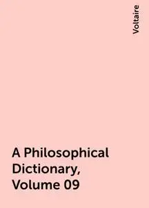 «A Philosophical Dictionary, Volume 09» by Voltaire