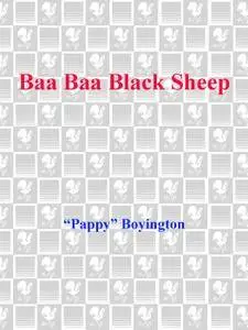 Baa Baa Black Sheep: The True Story of the "Bad Boy" Hero of the Pacific Theatre and His Famous Black Sheep Squadron