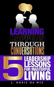 Learning Happens Through Conversations: 5 Leadership Lessons For Masterful Living