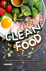 Clean Food Diet Cookbook for a Healthy Life