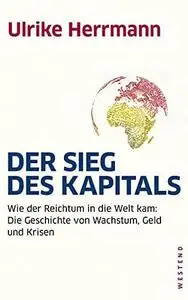 Der Sieg des Kapitals - Wie der Reichtum in die Welt kam: Die Geschichte von Wachstum, Geld und Krisen