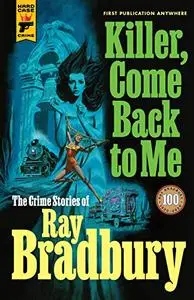 Killer, Come Back To Me: The Crime Stories of Ray Bradbury
