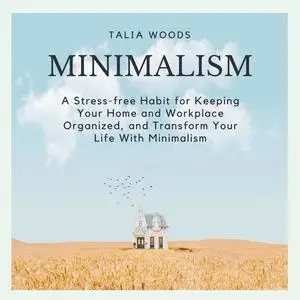 «Minimalism: A Stress-free Habit For Keeping Your Home And Workplace Organized, And Transform Your Life With Minimalism»