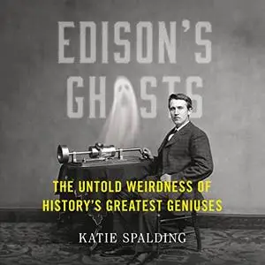 Edison's Ghosts: The Untold Weirdness of History's Greatest Geniuses [Audiobook]