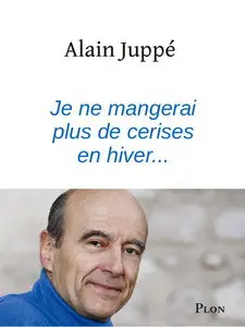 Alain Juppé, "Je ne mangerai plus de cerises en hiver..."