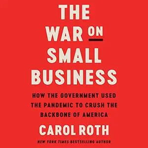 The War on Small Business: How the Government Used the Pandemic to Crush the Backbone of America [Audiobook]