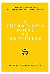 A Therapist's Guide to Happiness: Simple Techniques From Psychotherapy That Really Work
