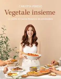 Carlotta Perego - Vegetale insieme. Le ricette di Cucina Botanica da condividere