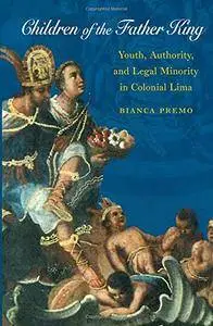 Children of the Father King: Youth, Authority, and Legal Minority in Colonial Lima