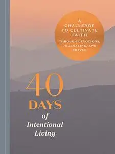 40 Days of Intentional Living: A Challenge to Cultivate Faith Through Devotions, Journaling, and Prayer: Devotional Journal