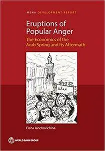 Eruptions of Popular Anger: The Economics of the Arab Spring and Its Aftermath (MENA Development Report)