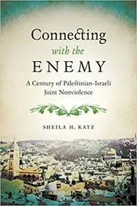 Connecting with the Enemy: A Century of Palestinian-Israeli Joint Nonviolence