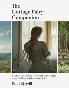 The Cottage Fairy Companion: A Cottagecore Guide to Slow Living, Connecting to Nature, and Becoming Enchanted Again