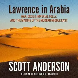 Lawrence in Arabia: War, Deceit, Imperial Folly, and the Making of the Modern Middle East (Audiobook) (Repost)