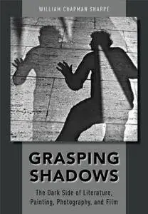 Grasping Shadows: The Dark Side of Literature, Painting, Photography, and Film