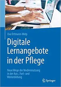 Digitale Lernangebote in der Pflege: Neue Wege der Mediennutzung in der Aus-, Fort- und Weiterbildung