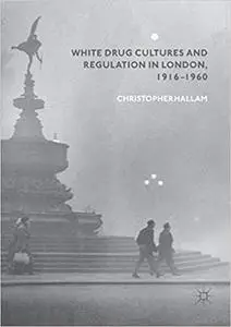 White Drug Cultures and Regulation in London, 1916–1960 (Repost)