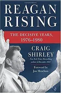 Reagan Rising: The Decisive Years, 1976-1980