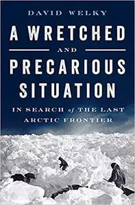 A Wretched and Precarious Situation: In Search of the Last Arctic Frontier