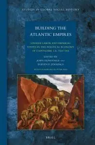 Building the Atlantic Empires: Unfree Labor and Imperial States in the Political Economy of Capitalism, CA. 1500-1914 (repost)